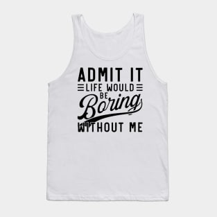 admit it life would be boring without me Tank Top